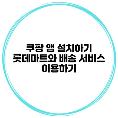 쿠팡 앱 설치하기 롯데마트와 배송 서비스 이용하기
