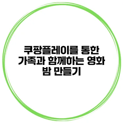 쿠팡플레이를 통한 가족과 함께하는 영화 밤 만들기