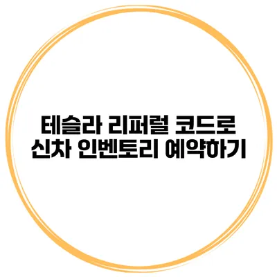 테슬라 리퍼럴 코드로 신차 인벤토리 예약하기