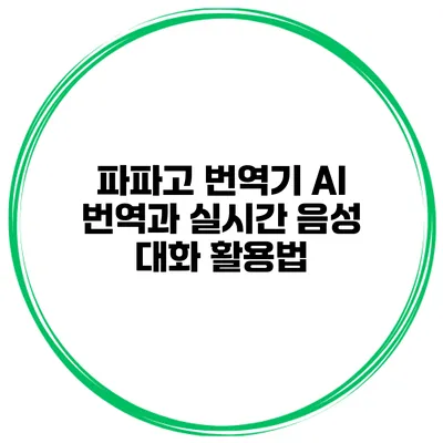 파파고 번역기 AI 번역과 실시간 음성 대화 활용법