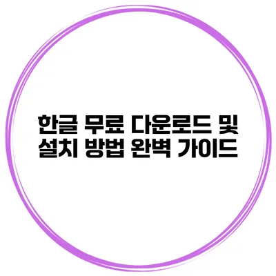 한글 무료 다운로드 및 설치 방법 완벽 가이드